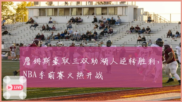 詹姆斯豪取三双助湖人逆转胜利，NBA季前赛火热开战