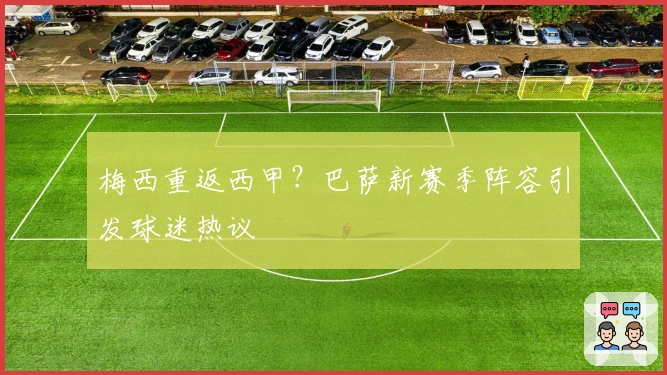 梅西重返西甲？巴萨新赛季阵容引发球迷热议