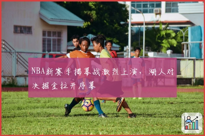 NBA新赛季揭幕战激烈上演，湖人对决掘金拉开序幕