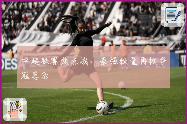 中超联赛焦点战，豪强较量再掀争冠悬念
