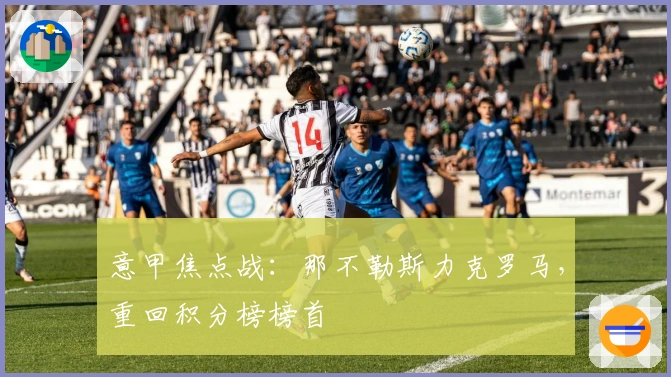 意甲焦点战:那不勒斯力克罗马,重回积分榜榜首