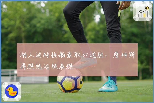 湖人逆转快船豪取六连胜，詹姆斯再现统治级表现