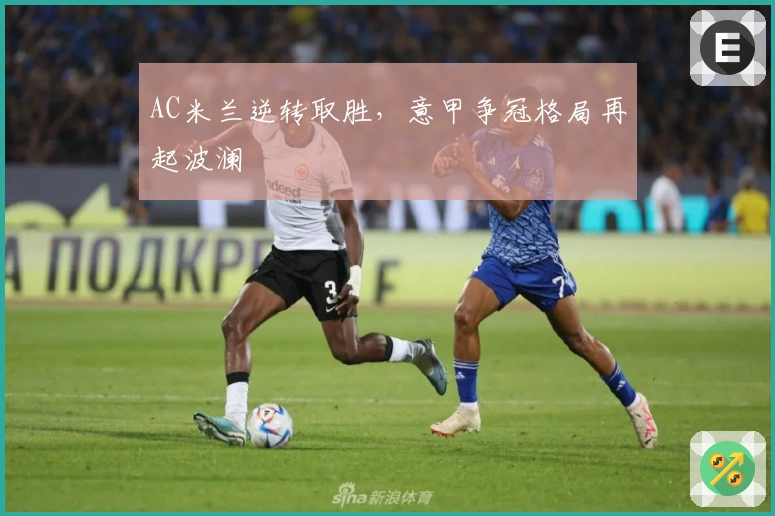 AC米兰逆转取胜，意甲争冠格局再起波澜