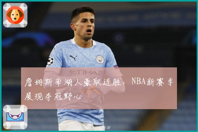 詹姆斯率湖人豪取连胜，NBA新赛季展现夺冠野心