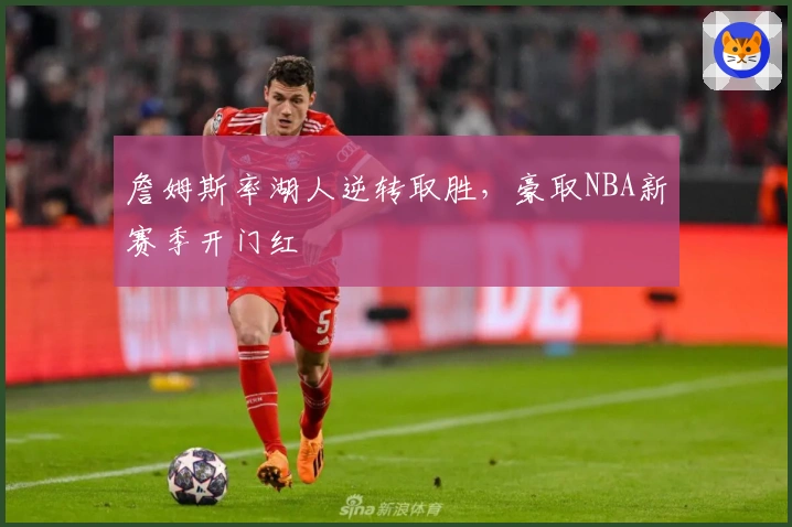 詹姆斯率湖人逆转取胜，豪取NBA新赛季开门红