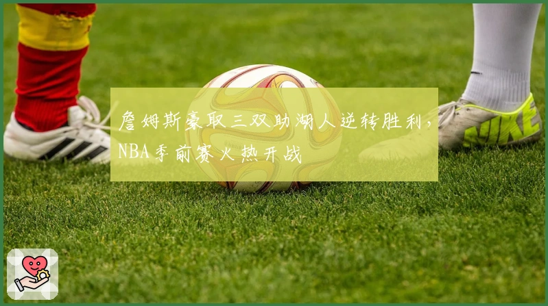 詹姆斯豪取三双助湖人逆转胜利，NBA季前赛火热开战