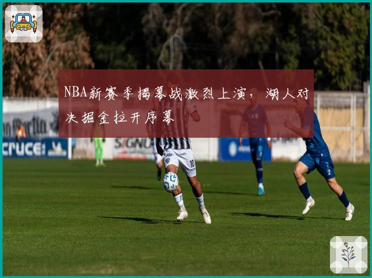 NBA新赛季揭幕战激烈上演，湖人对决掘金拉开序幕