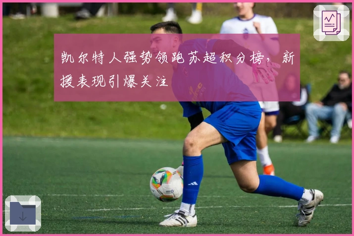 凯尔特人强势领跑苏超积分榜，新援表现引爆关注