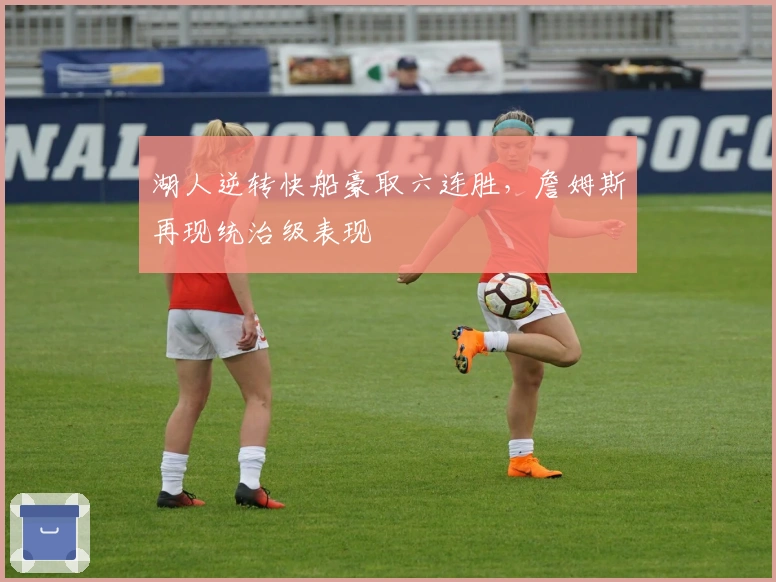 湖人逆转快船豪取六连胜，詹姆斯再现统治级表现